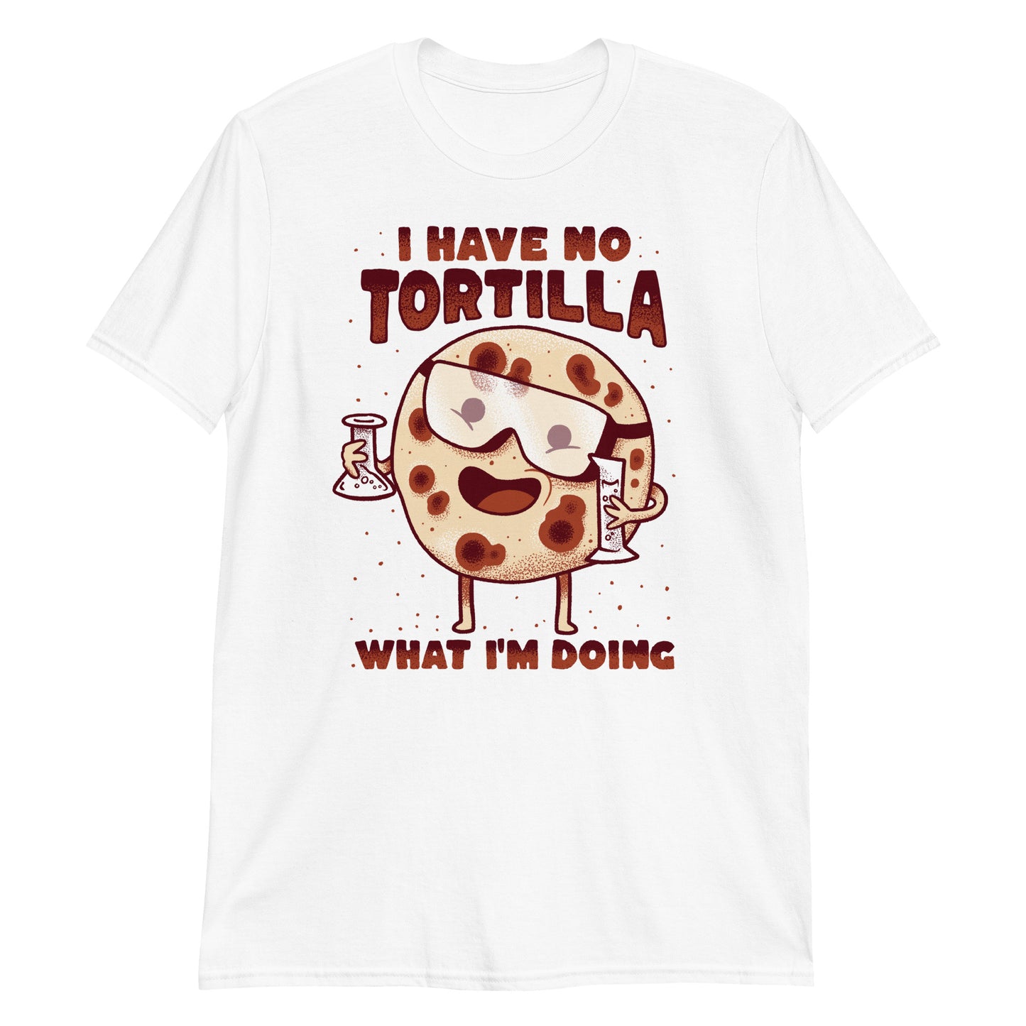 I have no tortilla what I'm doing - Funny Mexican Food T-Shirt